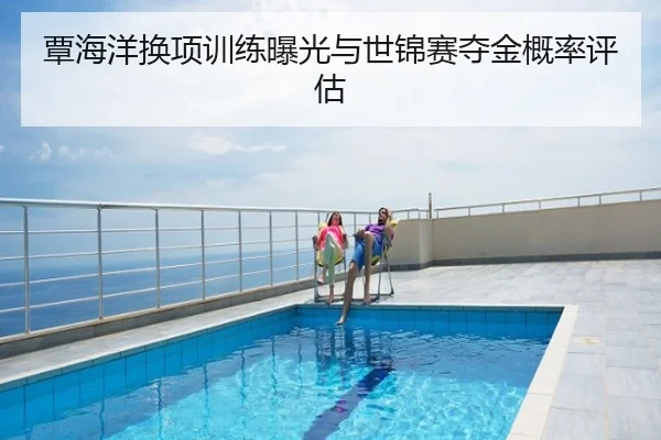 覃海洋换项训练曝光与世锦赛夺金概率评估