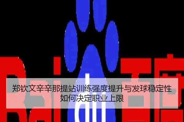 郑钦文辛辛那提站训练强度提升与发球稳定性如何决定职业上限