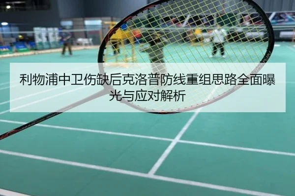 利物浦中卫伤缺后克洛普防线重组思路全面曝光与应对解析