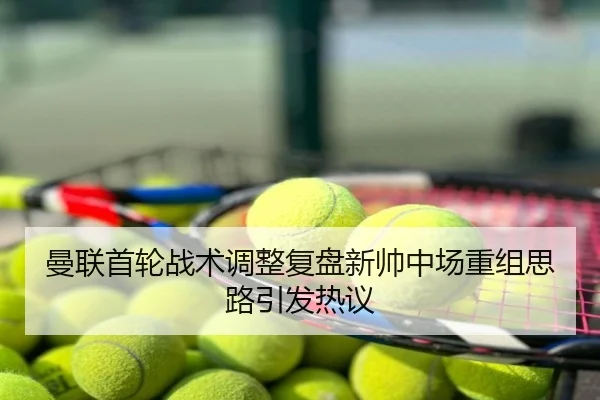 曼联首轮战术调整复盘新帅中场重组思路引发热议