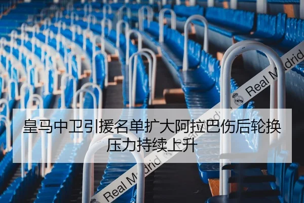 皇马中卫引援名单扩大阿拉巴伤后轮换压力持续上升